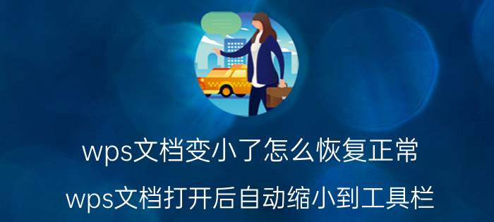 wps文档变小了怎么恢复正常 wps文档打开后自动缩小到工具栏？